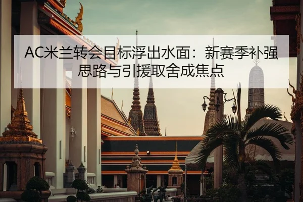 AC米兰转会目标浮出水面：新赛季补强思路与引援取舍成焦点